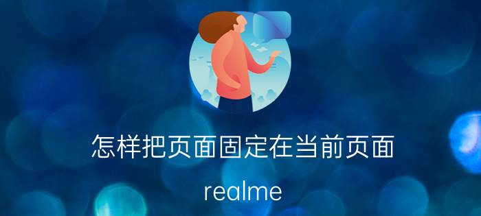 怎样把页面固定在当前页面 realme 如何锁定桌面主页？